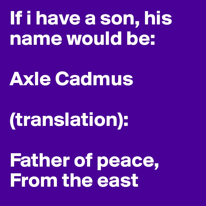 If i have a son, his name would be:

Axle Cadmus

(translation):

Father of peace, From the east