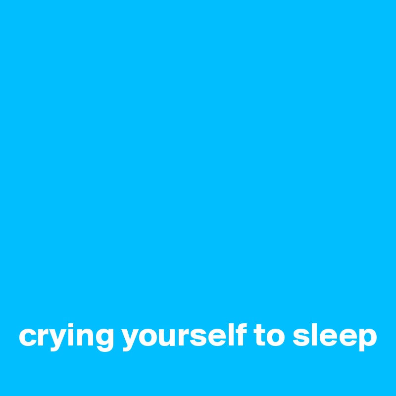 








crying yourself to sleep