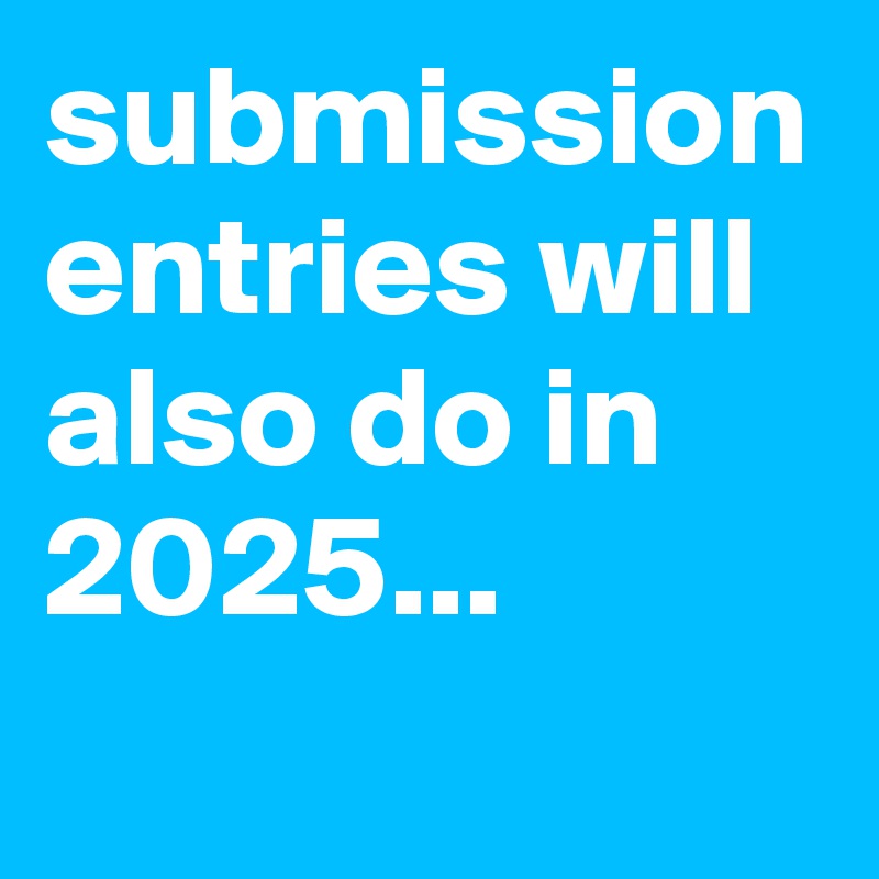 submission entries will also do in 2025...
