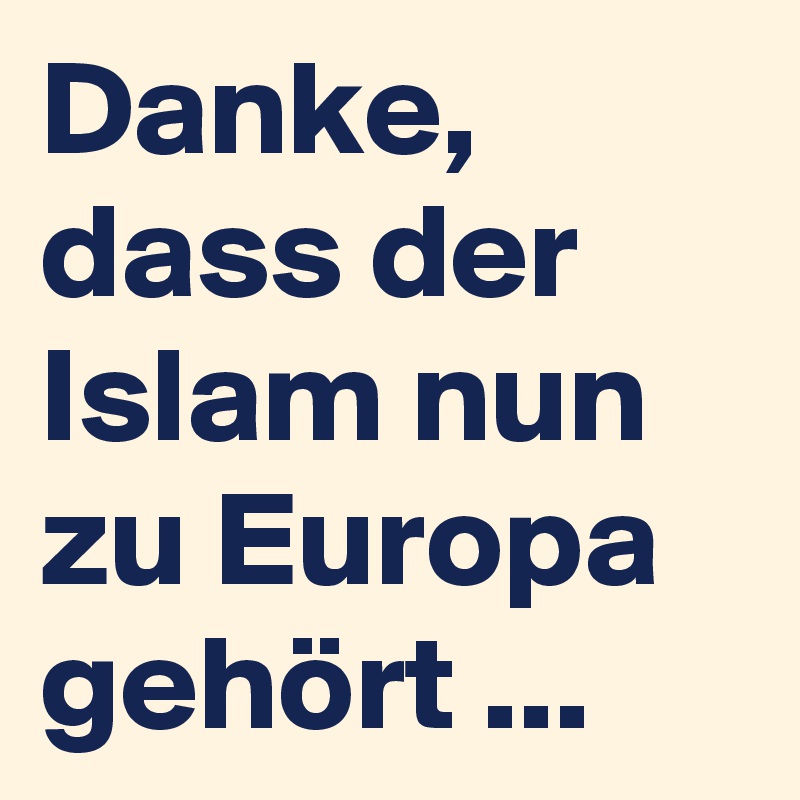 Danke, dass der Islam nun zu Europa gehört ...