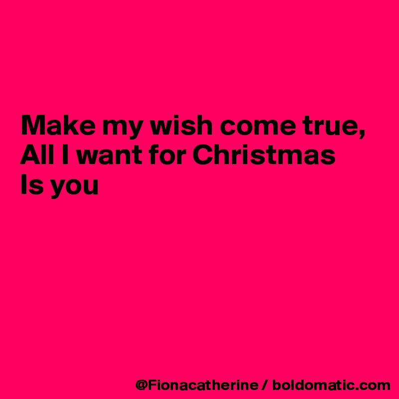 Make My Wish Come True All I Want For Christmas Is You Post By Fionacatherine On Boldomatic