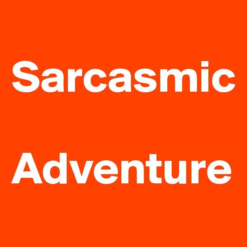 
Sarcasmic

Adventure