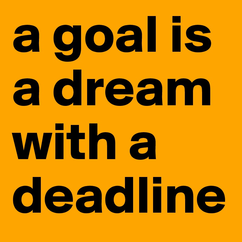 a goal is a dream with a deadline