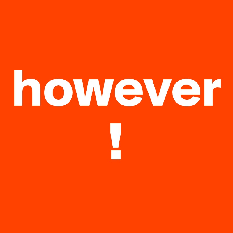 
however
         !