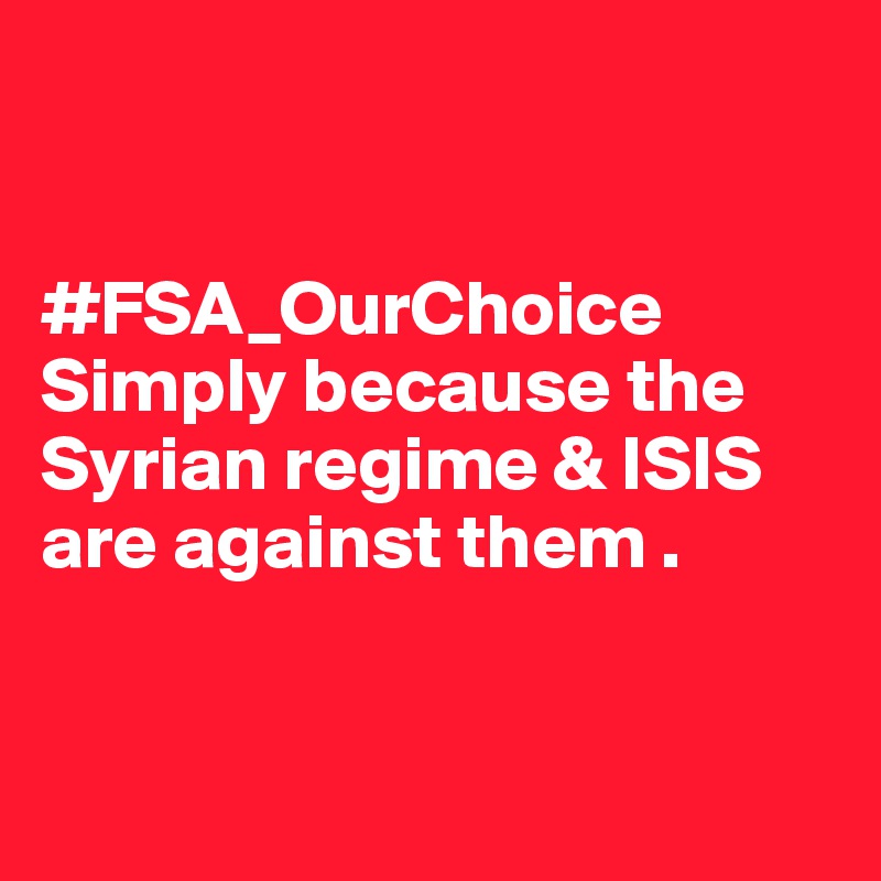 


#FSA_OurChoice
Simply because the Syrian regime & ISIS are against them .


 