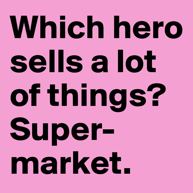 Which hero sells a lot of things?
Super-
market. 