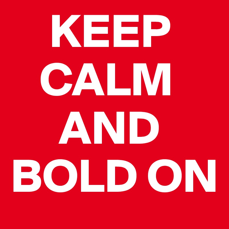     KEEP
   CALM
     AND
BOLD ON