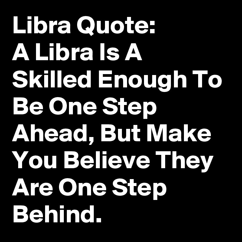 Libra Quote A Libra Is A Skilled Enough To Be One Step Ahead But Make You Believe They Are One Step Behind Post By Keiththomas On Boldomatic