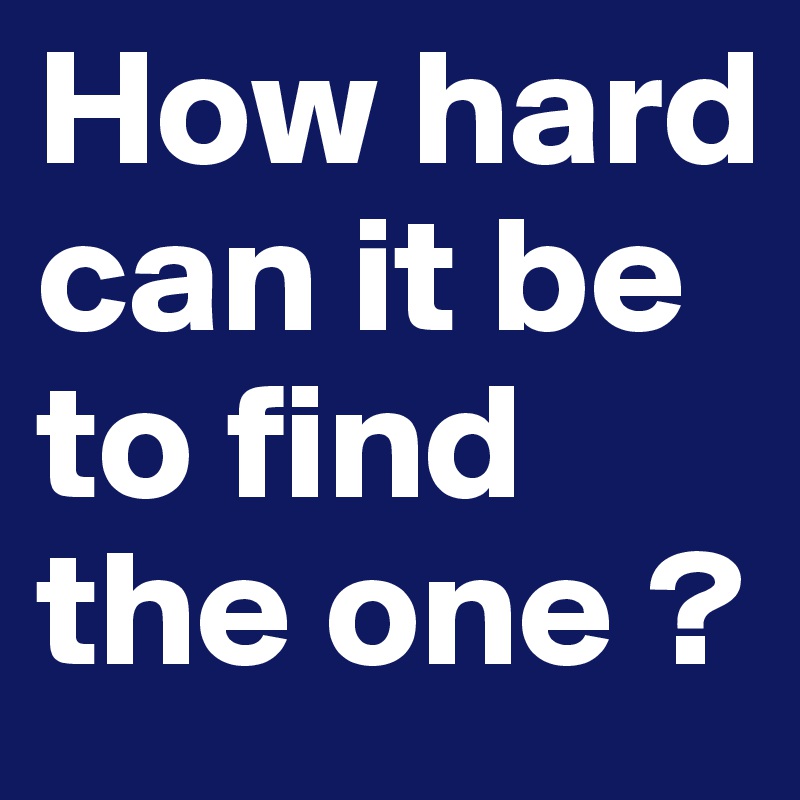 How hard can it be to find the one ?
