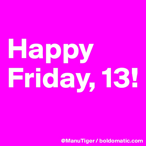 
Happy Friday, 13!

