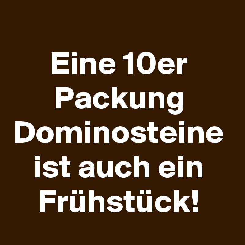 
Eine 10er Packung Dominosteine ist auch ein Frühstück!