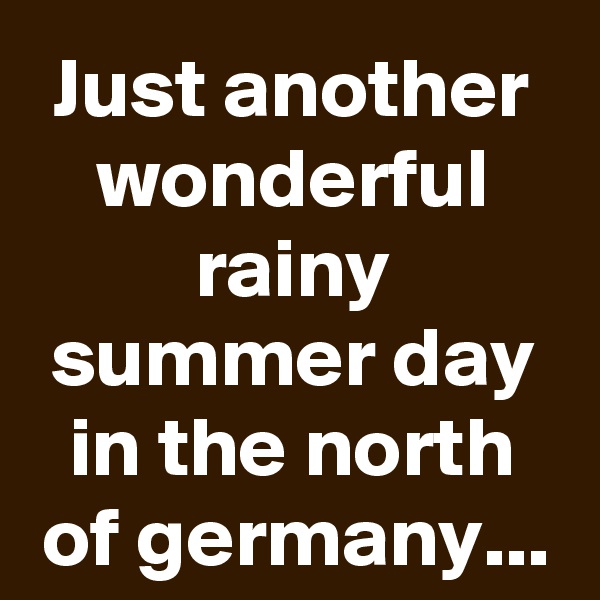 Just another wonderful rainy summer day in the north of germany...