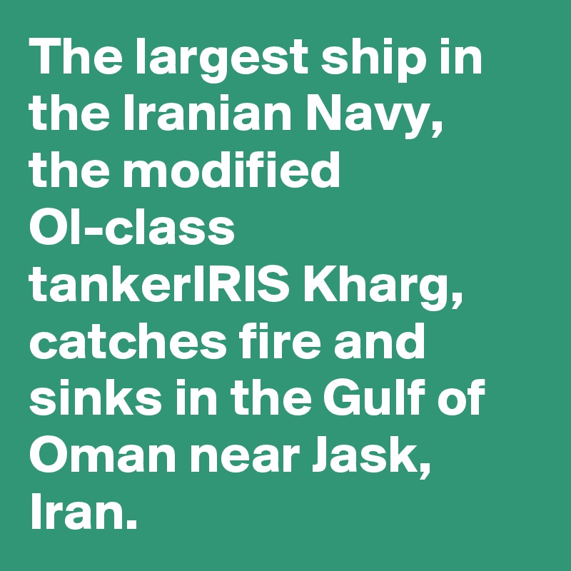 The largest ship in the Iranian Navy, the modified Ol-class tankerIRIS Kharg, catches fire and sinks in the Gulf of Oman near Jask, Iran.