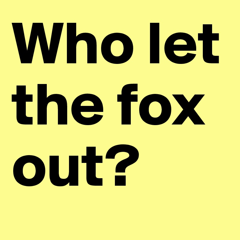 Who let the fox out?
