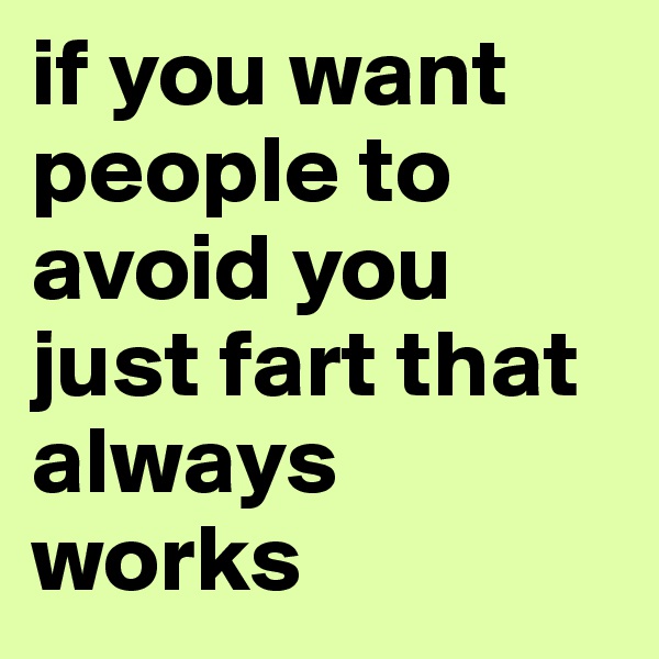 if you want people to avoid you just fart that always works