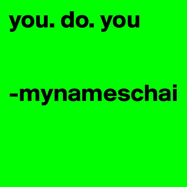 you. do. you


-mynameschai

