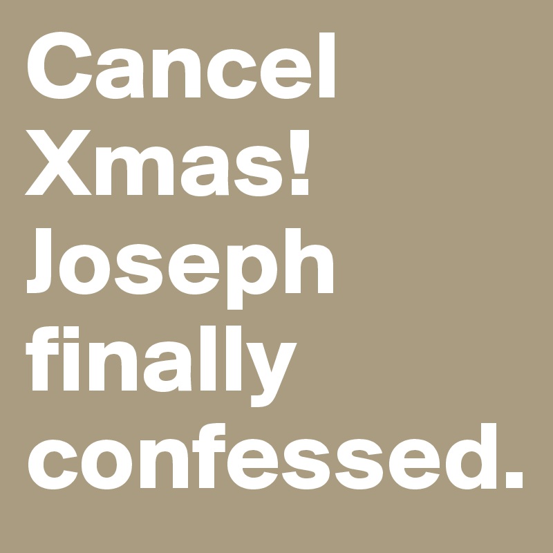 Cancel Xmas! Joseph finally confessed.