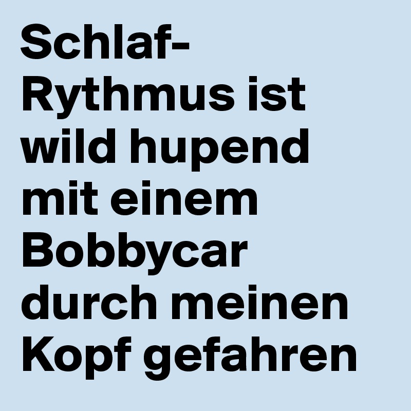 Schlaf-Rythmus ist wild hupend mit einem Bobbycar durch meinen Kopf gefahren