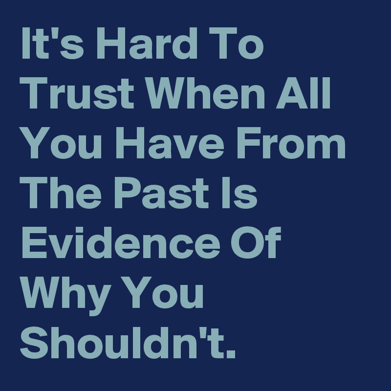 It's Hard To Trust When All You Have From The Past Is Evidence Of Why You Shouldn't. 