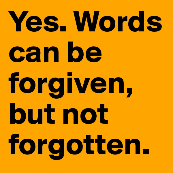 Yes. Words can be forgiven, but not forgotten.