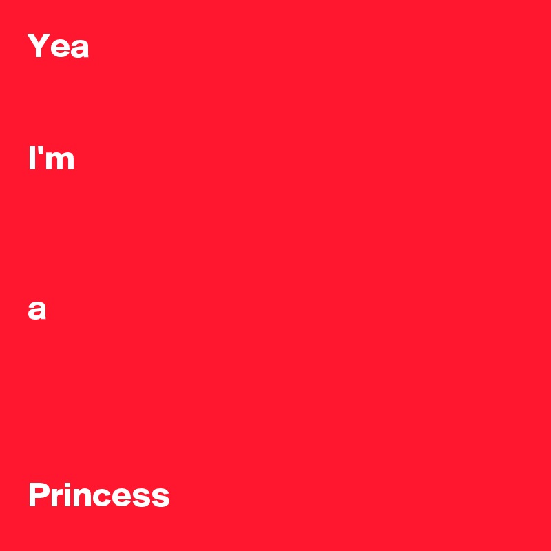 Yea


I'm



a




Princess