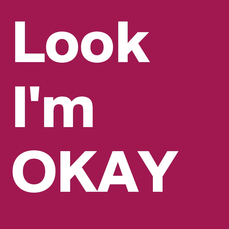 Look I'm OKAY