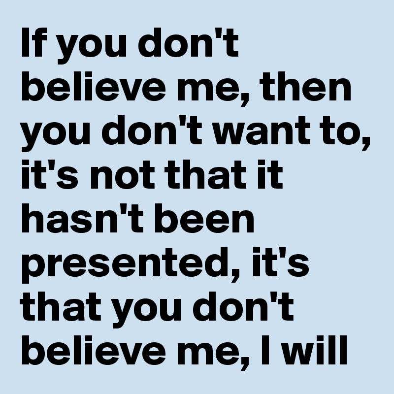 If You Don T Believe Me Then You Don T Want To It S Not That It Hasn T Been Presented It S That You Don T Believe Me I Will Post By Chrisrota On Boldomatic