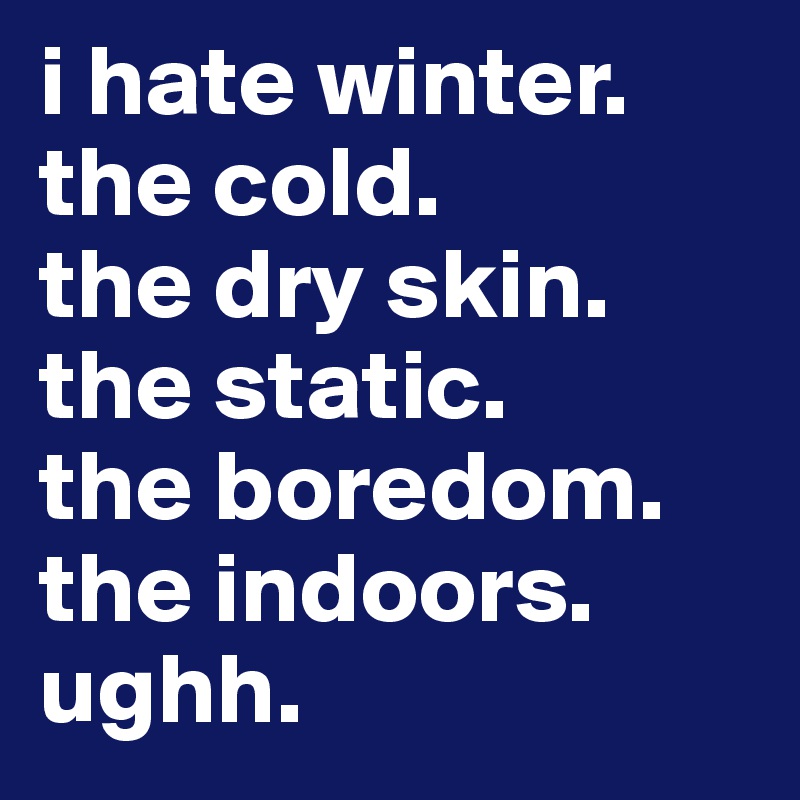 i hate winter. the cold.
the dry skin.
the static.
the boredom.
the indoors.
ughh.