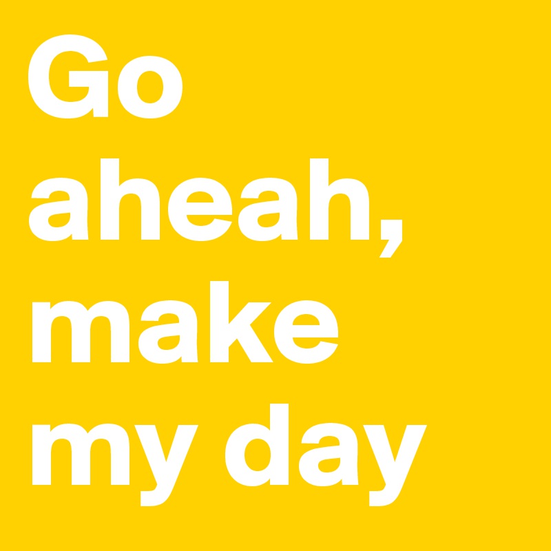 Go aheah, make my day Post by brooowwnie on Boldomatic