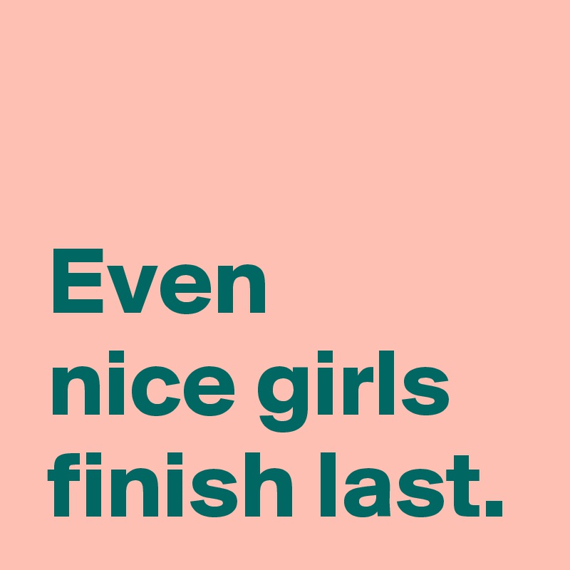 

 Even 
 nice girls
 finish last.