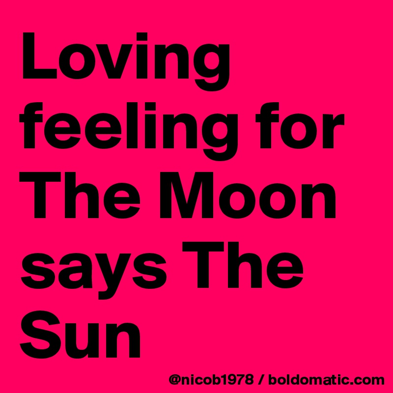 Loving feeling for The Moon says The Sun