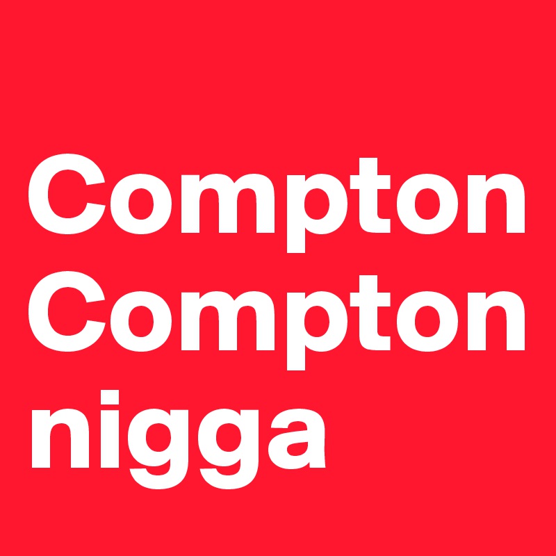  Compton Compton
nigga
