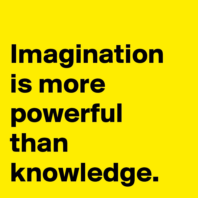 
Imagination is more powerful than knowledge. 