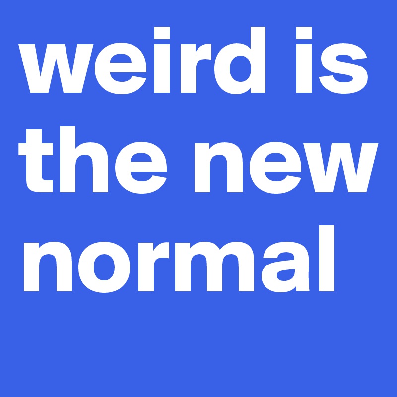 weird-is-the-new-normal