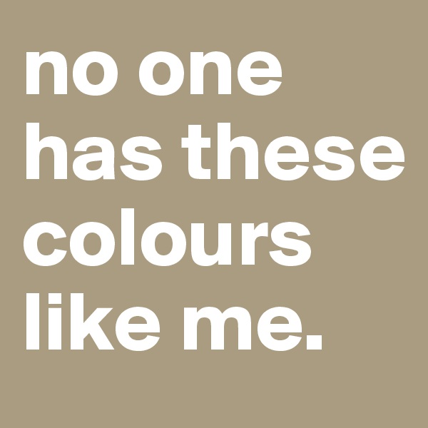 no one has these colours like me.