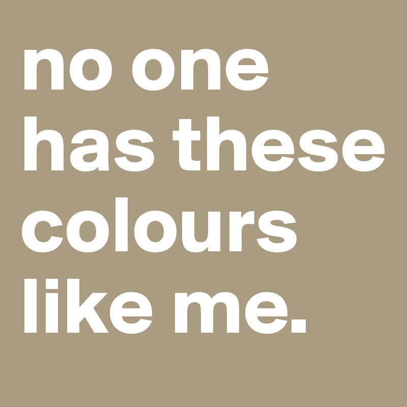 no one has these colours like me.