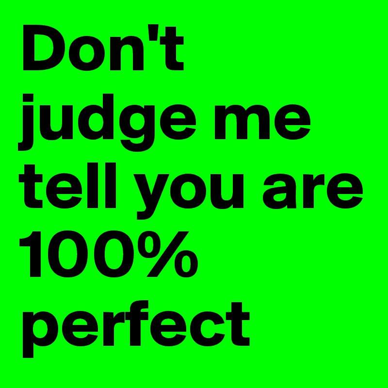 Don't judge me tell you are 100% perfect
