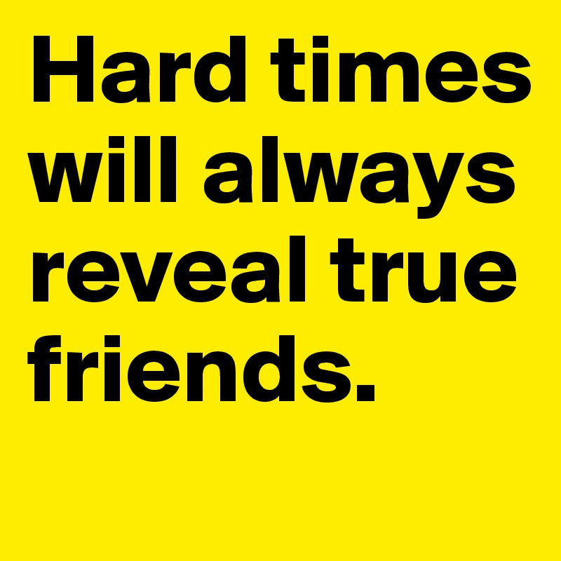 Times hard true during friends Hard times
