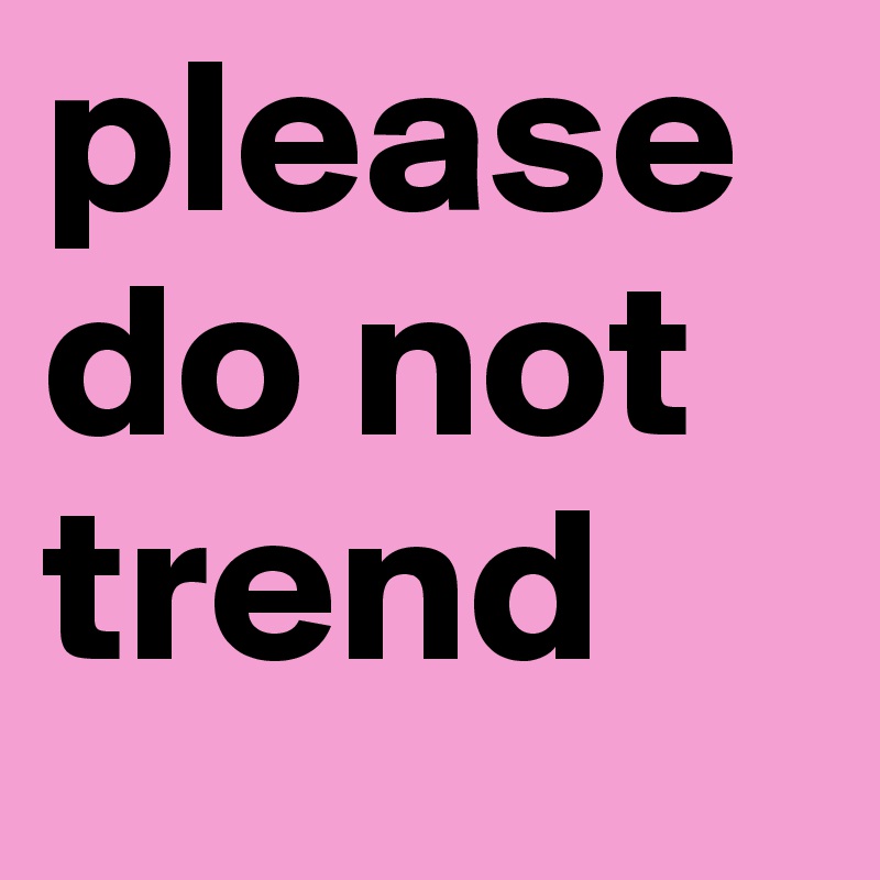 please
do not
trend