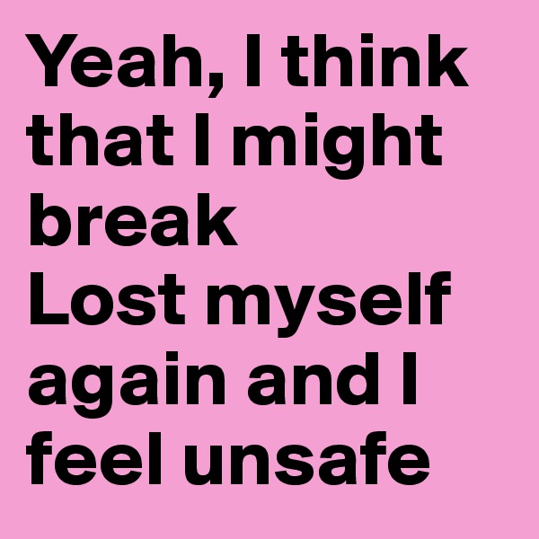 Yeah, I think that I might break
Lost myself again and I feel unsafe