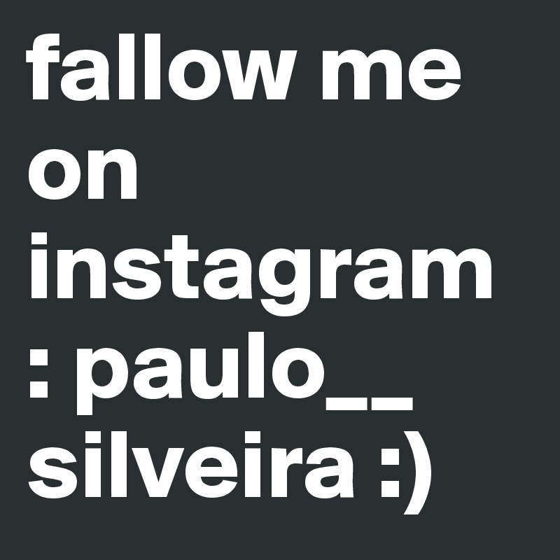 fallow me on instagram : paulo__ silveira :)