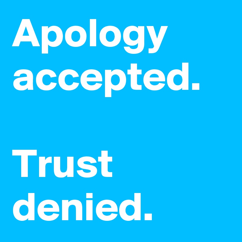 Apology accepted.

Trust
denied.
