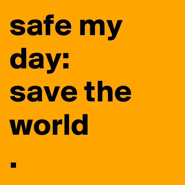 safe my day:
save the world
.