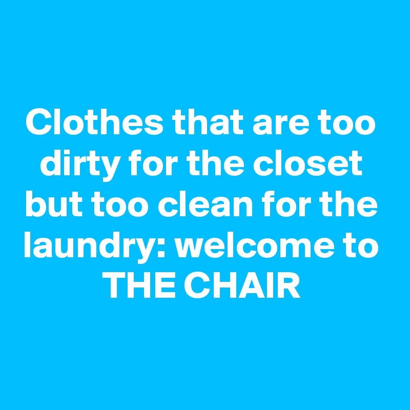 Clothes that are too dirty for the closet but too clean for the laundry ...