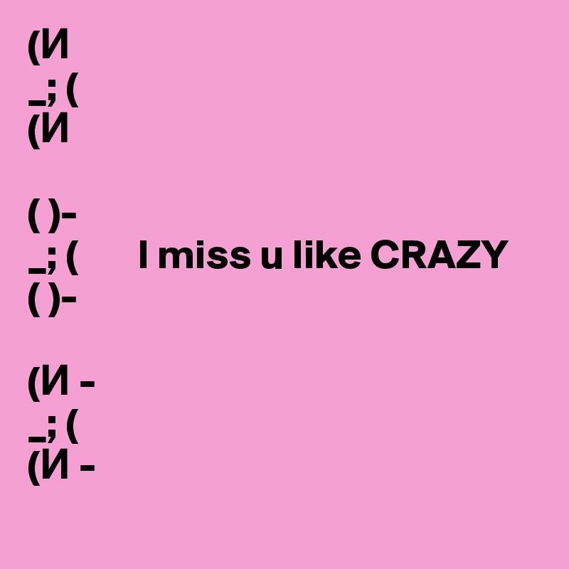 (?
_; (
(?

( )-
_; (       I miss u like CRAZY
( )-

(? -
_; (
(? -
