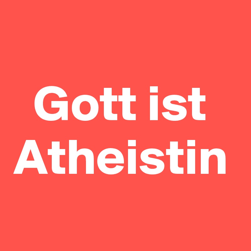 
Gott ist Atheistin
