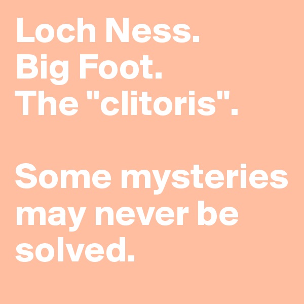 Loch Ness. 
Big Foot. 
The "clitoris". 

Some mysteries may never be solved. 