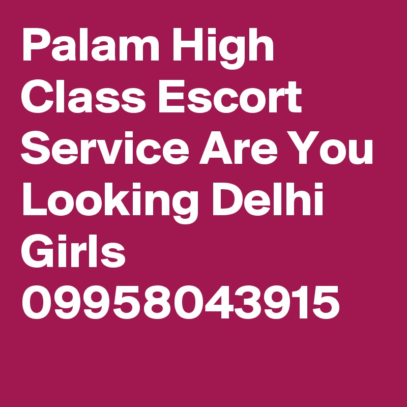 Palam High Class Escort Service Are You Looking Delhi Girls 09958043915
