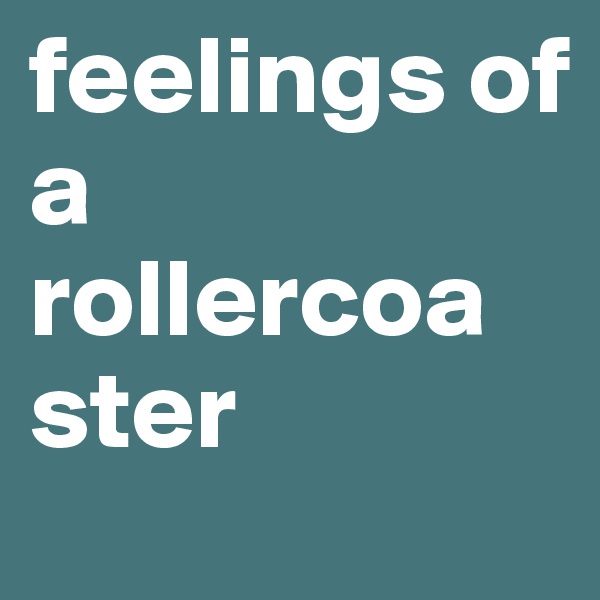 feelings of                     a      rollercoaster