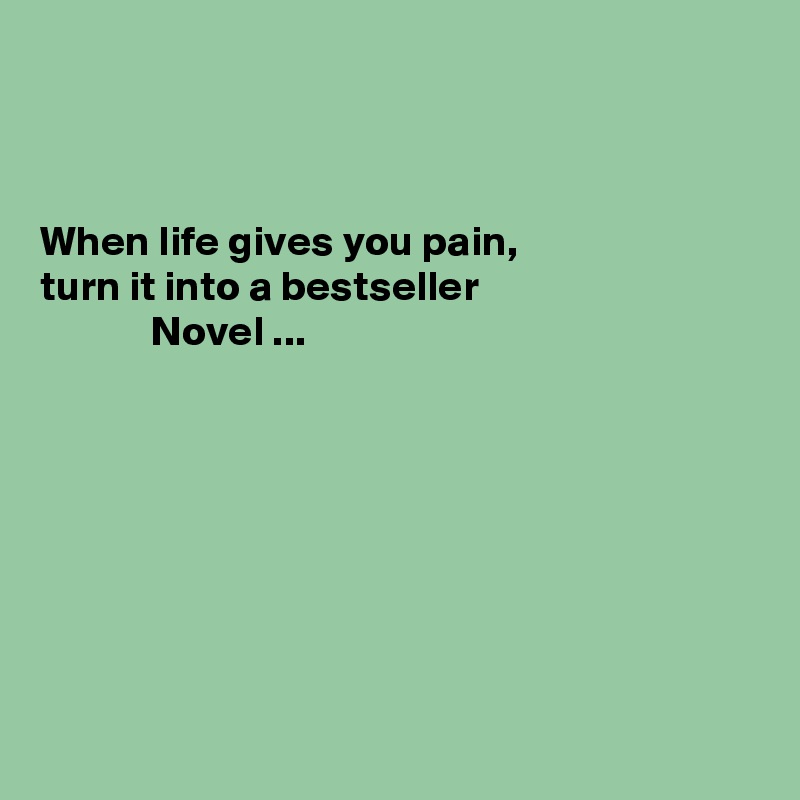 



When life gives you pain,
turn it into a bestseller
             Novel ...









